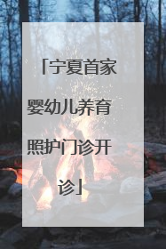 宁夏首家婴幼儿养育照护门诊开诊