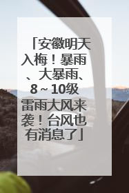 安徽明天入梅！暴雨、大暴雨、8～10级雷雨大风来袭！台风也有消息了