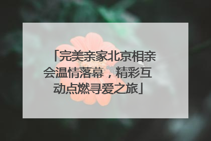 完美亲家北京相亲会温情落幕，精彩互动点燃寻爱之旅