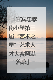 宜宾忠孝街小学第三届“艺术之星”艺术人才大赛圆满落幕