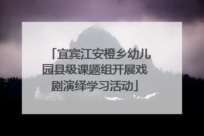 宜宾江安橙乡幼儿园县级课题组开展戏剧演绎学习活动