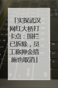 实探武汉网红大桥打卡点：围栏已拆除，员工称押金措施也取消