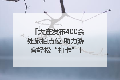 大连发布400余处旅拍点位 助力游客轻松“打卡”