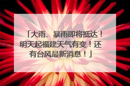 大雨、暴雨即将抵达！明天起福建天气有变！还有台风最新消息！