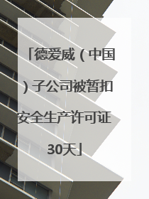 德爱威（中国）子公司被暂扣安全生产许可证30天