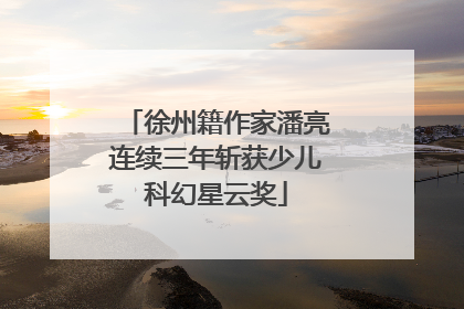 徐州籍作家潘亮连续三年斩获少儿科幻星云奖