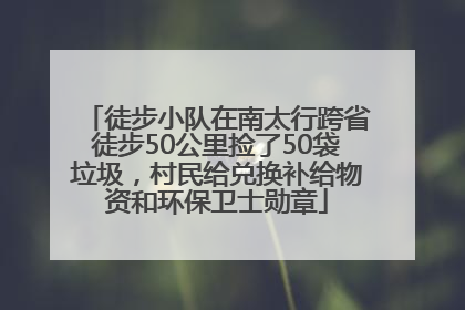 徒步小队在南太行跨省徒步50公里捡了50袋垃圾，村民给兑换补给物资和环保卫士勋章