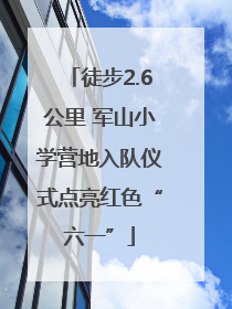 徒步2.6公里 军山小学营地入队仪式点亮红色“六一”