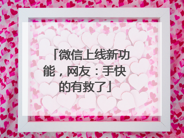 微信上线新功能，网友：手快的有救了