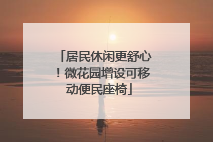 居民休闲更舒心！微花园增设可移动便民座椅