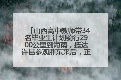 山西高中教师带34名毕业生计划骑行2900公里到海南，抵达许昌参观胖东来后，正式开启骑行之旅