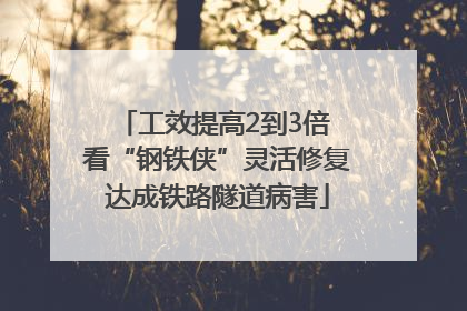 工效提高2到3倍 看“钢铁侠”灵活修复达成铁路隧道病害