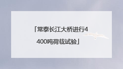 常泰长江大桥进行4400吨荷载试验