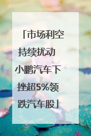 市场利空持续扰动 小鹏汽车下挫超5%领跌汽车股
