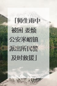 师生雨中被困 娄烦公安米峪镇派出所民警及时救援