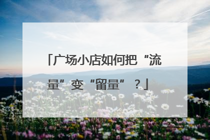 广场小店如何把“流量”变“留量”？