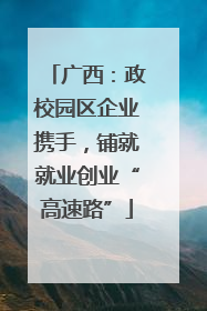 广西：政校园区企业携手，铺就就业创业“高速路”