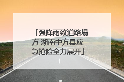 强降雨致道路塌方 湖南中方县应急抢险全力展开