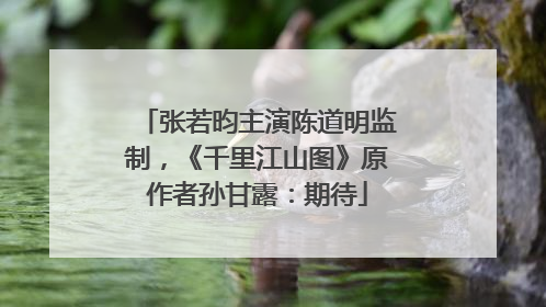 张若昀主演陈道明监制，《千里江山图》原作者孙甘露：期待