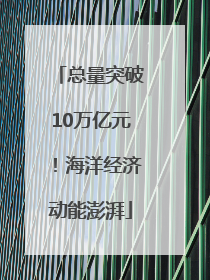 总量突破10万亿元！海洋经济动能澎湃