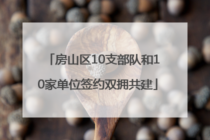 房山区10支部队和10家单位签约双拥共建