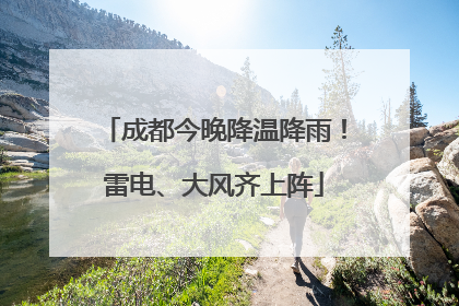 成都今晚降温降雨！雷电、大风齐上阵
