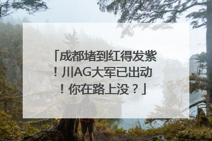 成都堵到红得发紫！川AG大军已出动！你在路上没？