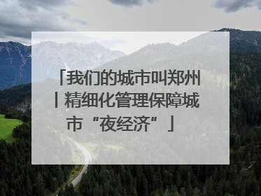 我们的城市叫郑州丨精细化管理保障城市“夜经济”