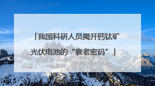 我国科研人员揭开钙钛矿光伏电池的“衰老密码”