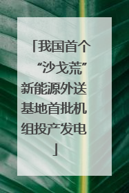 我国首个“沙戈荒”新能源外送基地首批机组投产发电