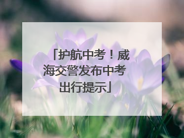 护航中考！威海交警发布中考出行提示