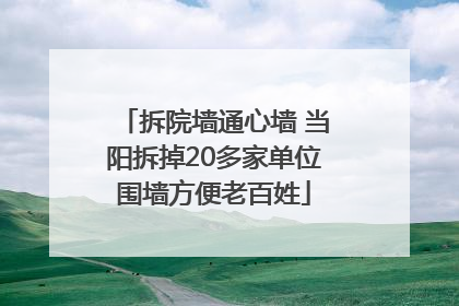 拆院墙通心墙 当阳拆掉20多家单位围墙方便老百姓