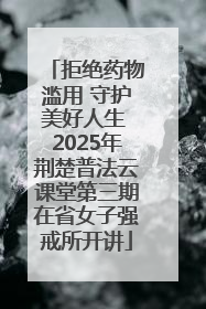 拒绝药物滥用 守护美好人生 2025年荆楚普法云课堂第三期在省女子强戒所开讲