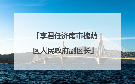 李君任济南市槐荫区人民政府副区长