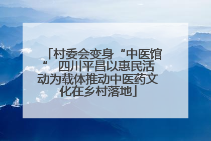 村委会变身“中医馆” 四川平昌以惠民活动为载体推动中医药文化在乡村落地