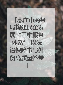 枣庄市商务局构建民企发展“三维服务体系” 以法治保障书写外贸高质量答卷