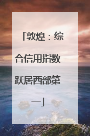 敦煌：综合信用指数跃居西部第一