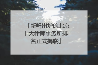 新鲜出炉的北京十大律师事务所排名正式揭晓
