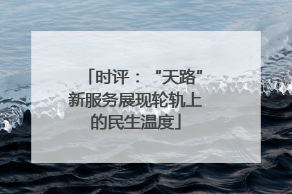 时评：“天路”新服务展现轮轨上的民生温度