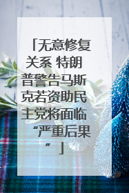 无意修复关系 特朗普警告马斯克若资助民主党将面临“严重后果”