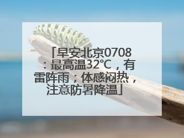 早安北京0708：最高温32℃，有雷阵雨；体感闷热，注意防暑降温