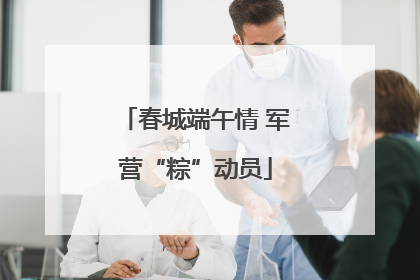 春城端午情 军营“粽”动员