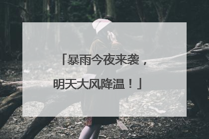 暴雨今夜来袭，明天大风降温！