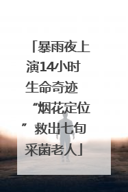 暴雨夜上演14小时生命奇迹 “烟花定位”救出七旬采菌老人