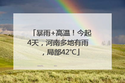 暴雨+高温！今起4天，河南多地有雨，局部42℃