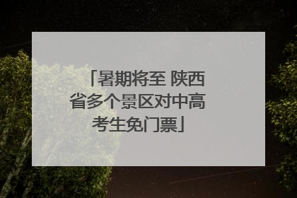 暑期将至 陕西省多个景区对中高考生免门票