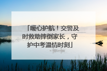 暖心护航！交警及时救助摔倒家长，守护中考温情时刻