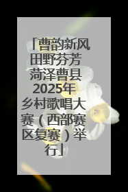 曹韵新风 田野芬芳 菏泽曹县2025年乡村歌唱大赛（西部赛区复赛）举行