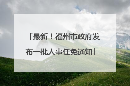 最新！福州市政府发布一批人事任免通知