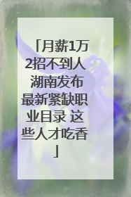 月薪1万2招不到人 湖南发布最新紧缺职业目录 这些人才吃香